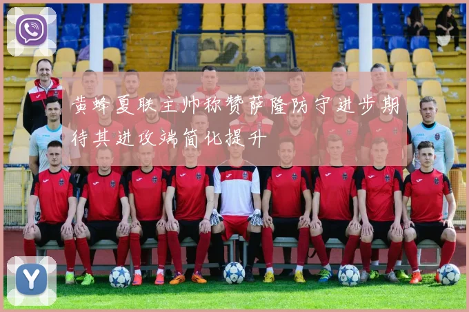 黄蜂夏联主帅称赞萨隆防守进步期待其进攻端简化提升
